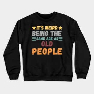 IT'S WEIRD BEING THE SAME AGE AS OLD PEOPLE Crewneck Sweatshirt